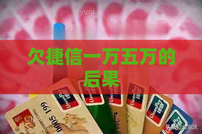 欠捷信一万五万的后果