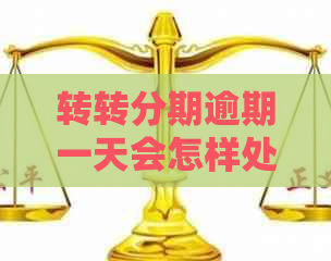 转转分期逾期一天会怎样处理