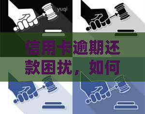 信用卡逾期还款困扰，如何解决几年未还的问题？