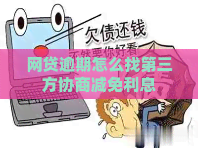 网贷逾期怎么找第三方协商减免利息