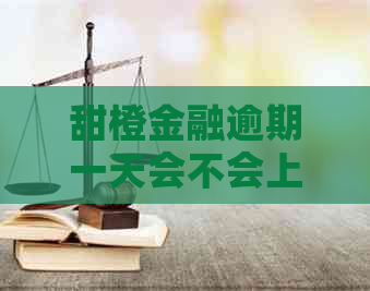 甜橙金融逾期一天会不会上