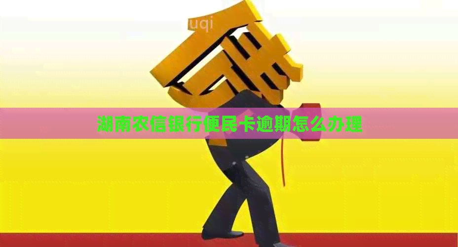 湖南农信银行便民卡逾期怎么办理