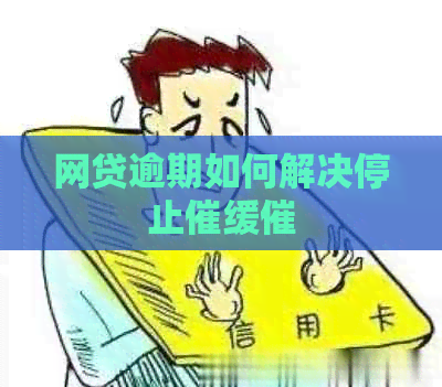 网贷逾期如何解决停止催缓催