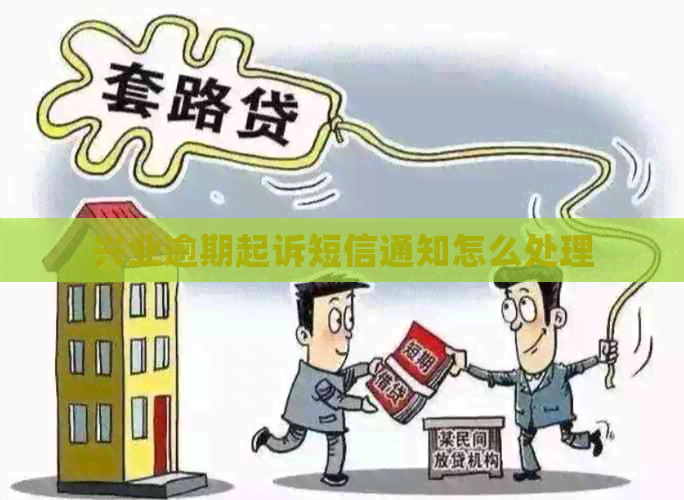 兴业逾期起诉短信通知怎么处理