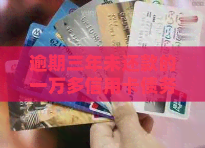 逾期三年未还款的一万多信用卡债务如何处理？