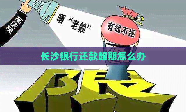 长沙银行还款超期怎么办