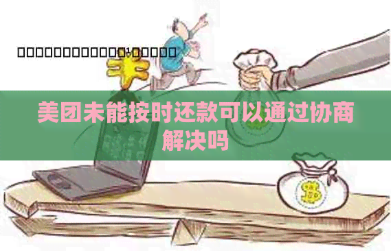 美团未能按时还款可以通过协商解决吗