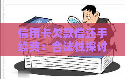 信用卡欠款偿还手续费：合法性探讨与他人责任分析
