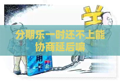 一时还不上能协商延后嘛