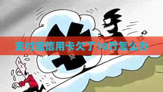 信用卡信用卡欠了10万怎么办