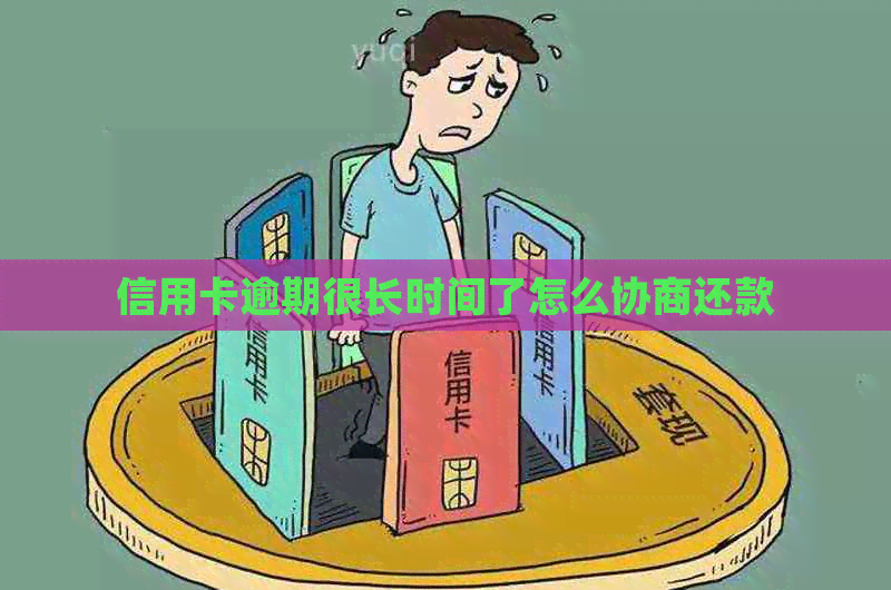 信用卡逾期很长时间了怎么协商还款