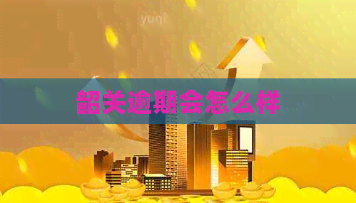韶关逾期会怎么样