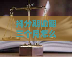 抖分期逾期三个月怎么处理