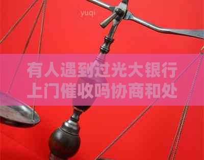 有人遇到过光大银行上门吗协商和处理方法