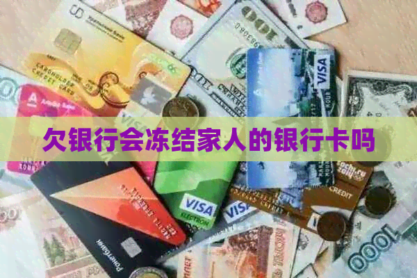 欠银行会冻结家人的银行卡吗