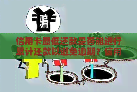 信用卡更低还款是否能进行累计还款以避免逾期？信用资讯活动揭秘！