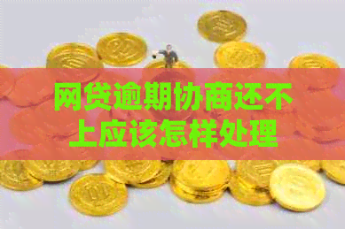 网贷逾期协商还不上应该怎样处理