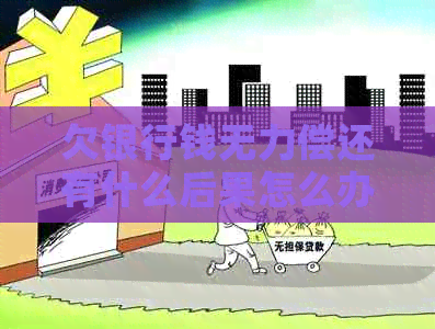 欠银行钱无力偿还有什么后果怎么办