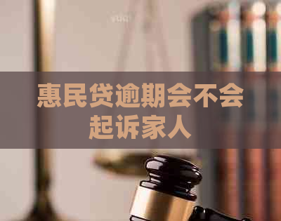 惠民贷逾期会不会起诉家人