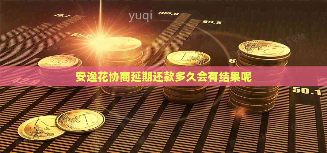 安逸花协商延期还款多久会有结果呢