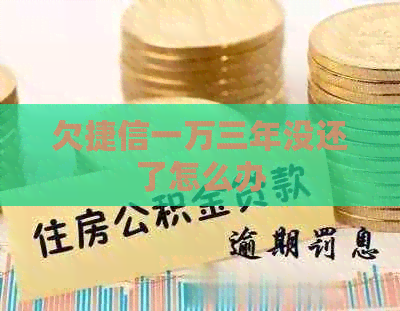 欠捷信一万三年没还了怎么办