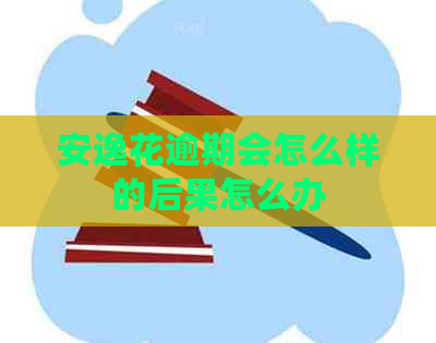 安逸花逾期会怎么样的后果怎么办