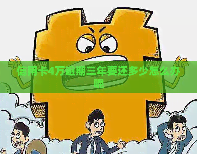 信用卡4万逾期三年要还多少怎么办呢