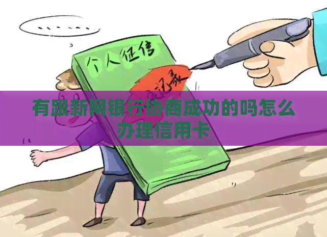 有跟新网银行协商成功的吗怎么办理信用卡