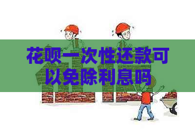 白条一次性还款可以免除利息吗
