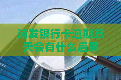 浦发银行卡逾期五天会有什么后果