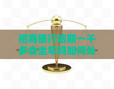 招商银行逾期一千多会坐牢吗如何处理