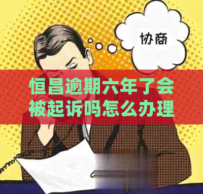 恒昌逾期六年了会被起诉吗怎么办理