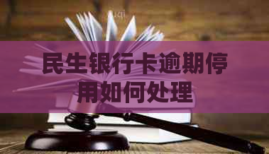 民生银行卡逾期停用如何处理