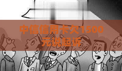 中信信用卡欠1500元说起诉