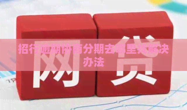 招行逾期协商分期去哪里找解决办法