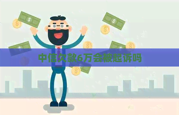 中信欠款6万会被起诉吗