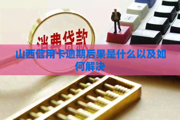 山西信用卡逾期后果是什么以及如何解决