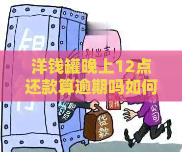 洋钱罐晚上12点还款算逾期吗如何避免逾期