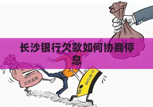 长沙银行欠款如何协商停息