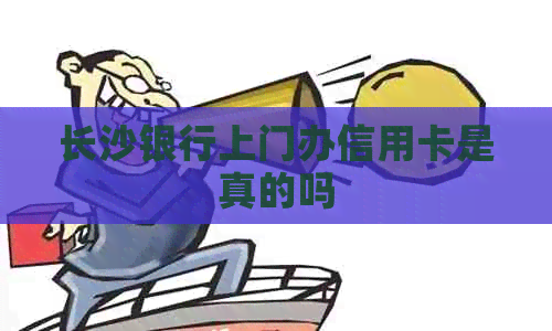 长沙银行上门办信用卡是真的吗
