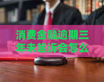 消费金融逾期三年未起诉会怎么样