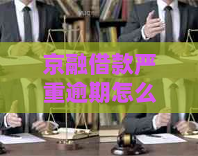 京融借款严重逾期怎么处理