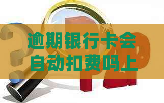 逾期银行卡会自动扣费吗上海地区情况说明