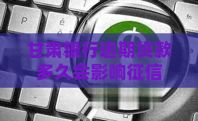 甘肃银行逾期贷款多久会影响
