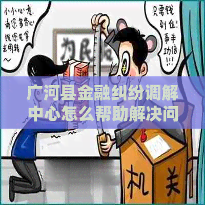 广河县金融纠纷调解中心怎么帮助解决问题