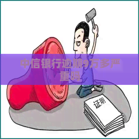 中信银行逾期9万多严重吗