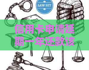 信用卡申请延期一年还款该怎么办
