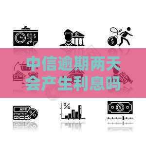 中信逾期两天会产生利息吗