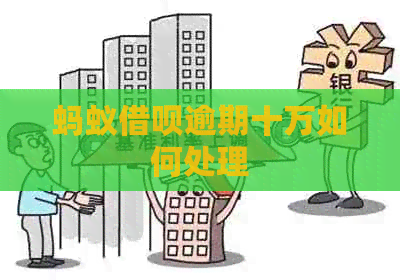 蚂蚁信用卡逾期十万如何处理