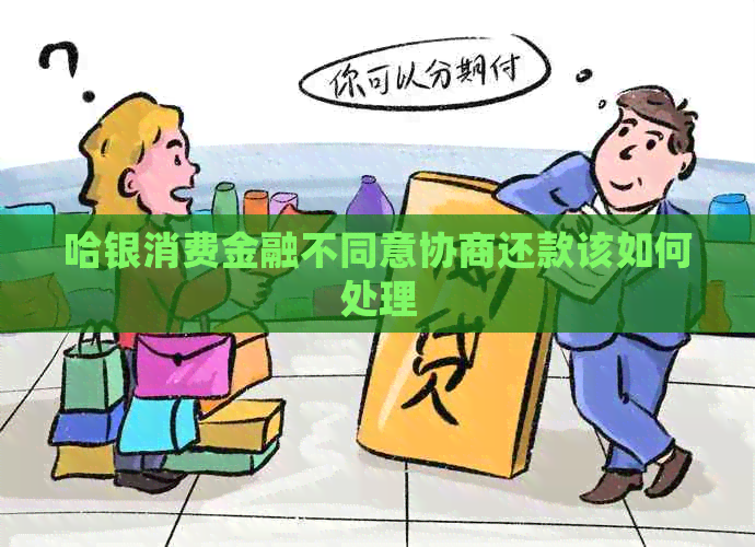 哈银消费金融不同意协商还款该如何处理
